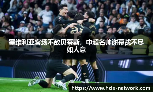 塞维利亚客场不敌贝蒂斯，中超名帅谢幕战不尽如人意