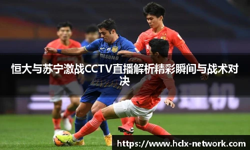 恒大与苏宁激战CCTV直播解析精彩瞬间与战术对决