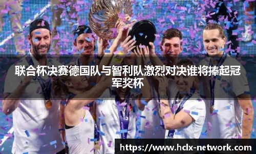 联合杯决赛德国队与智利队激烈对决谁将捧起冠军奖杯