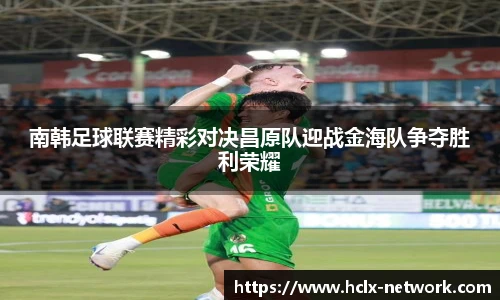 南韩足球联赛精彩对决昌原队迎战金海队争夺胜利荣耀