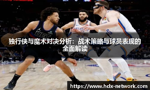 独行侠与魔术对决分析：战术策略与球员表现的全面解读