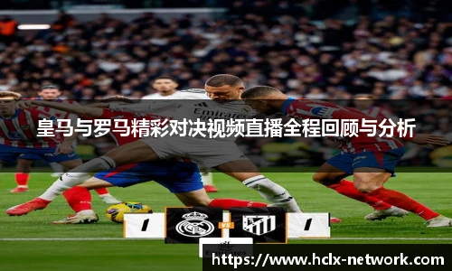 皇马与罗马精彩对决视频直播全程回顾与分析
