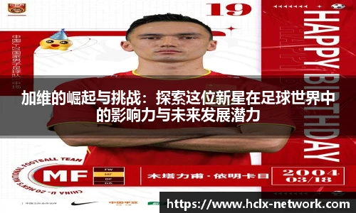 加维的崛起与挑战：探索这位新星在足球世界中的影响力与未来发展潜力