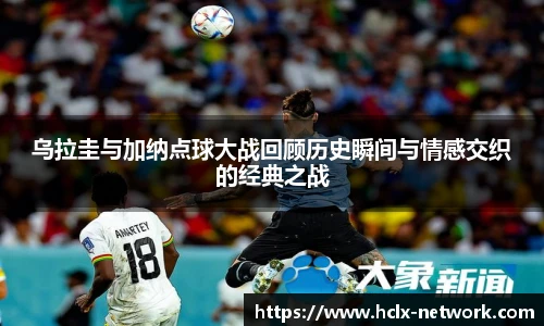 乌拉圭与加纳点球大战回顾历史瞬间与情感交织的经典之战