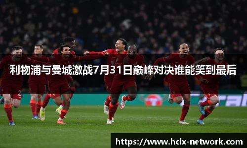 利物浦与曼城激战7月31日巅峰对决谁能笑到最后
