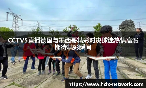 CCTV5直播德国与墨西哥精彩对决球迷热情高涨期待精彩瞬间