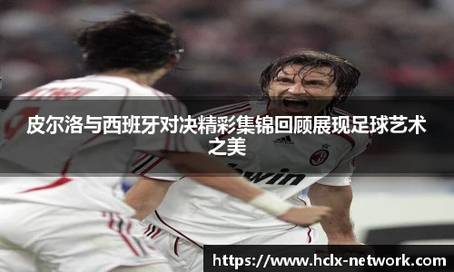 皮尔洛与西班牙对决精彩集锦回顾展现足球艺术之美