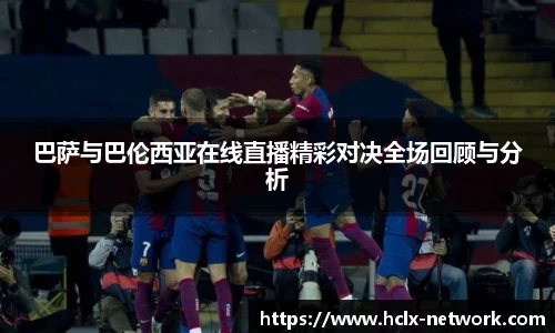 巴萨与巴伦西亚在线直播精彩对决全场回顾与分析
