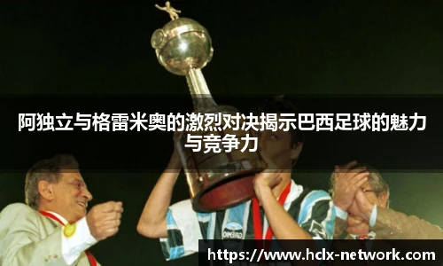 阿独立与格雷米奥的激烈对决揭示巴西足球的魅力与竞争力