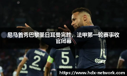 尼马首秀巴黎圣日耳曼完胜，法甲第一轮赛事收官闭幕