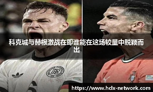 科克城与赫根激战在即谁能在这场较量中脱颖而出