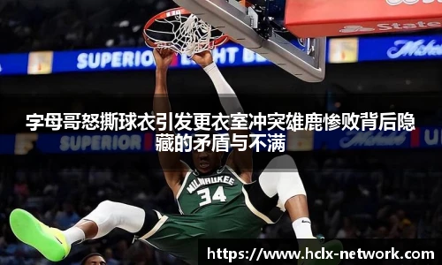 字母哥怒撕球衣引发更衣室冲突雄鹿惨败背后隐藏的矛盾与不满