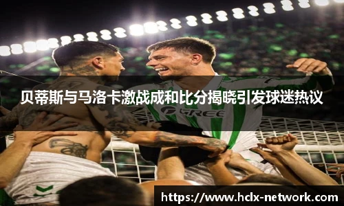 贝蒂斯与马洛卡激战成和比分揭晓引发球迷热议