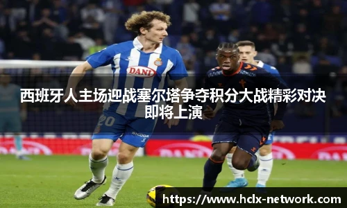 西班牙人主场迎战塞尔塔争夺积分大战精彩对决即将上演