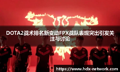 DOTA2战术排名新变动FPX战队表现突出引发关注与讨论
