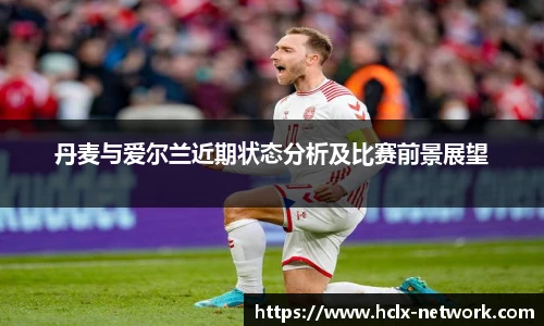 丹麦与爱尔兰近期状态分析及比赛前景展望