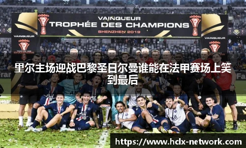 里尔主场迎战巴黎圣日尔曼谁能在法甲赛场上笑到最后