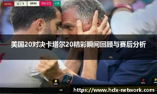 美国20对决卡塔尔20精彩瞬间回顾与赛后分析