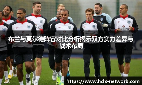 布兰与莫尔德阵容对比分析揭示双方实力差异与战术布局