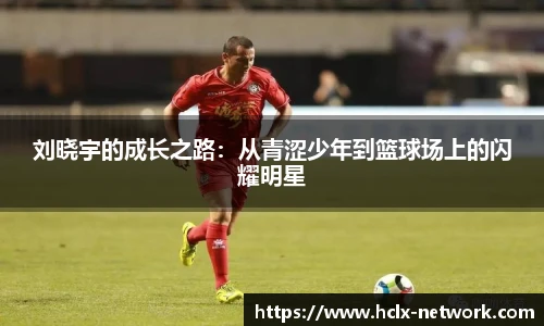 刘晓宇的成长之路：从青涩少年到篮球场上的闪耀明星